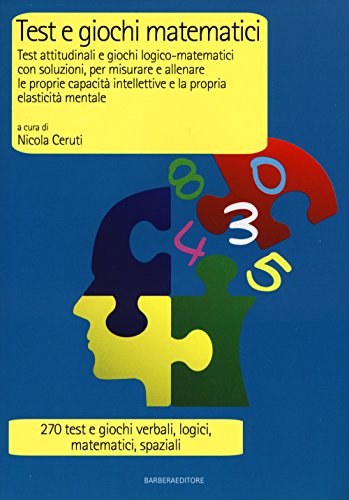  Test e giochi matematici. Test attitudinali e giochi logico-matematici con soluzioni, per misurare e allenare le proprie capacità intellettive...