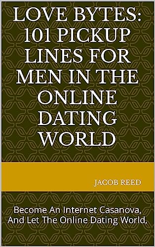 Love Bytes: 101 Pickup Lines for Men in the Online Dating World: Become An Internet Casanova, And...