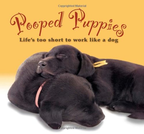 Pooped Puppies: Life's Too Short To Work Like A Dog