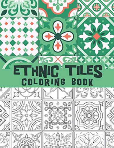 Ethnic tiles coloring book: Old mosaic art, Ceramic ornaments, Traditional patterns, Batik patterns, Moroccan mosaic texture and more to discover