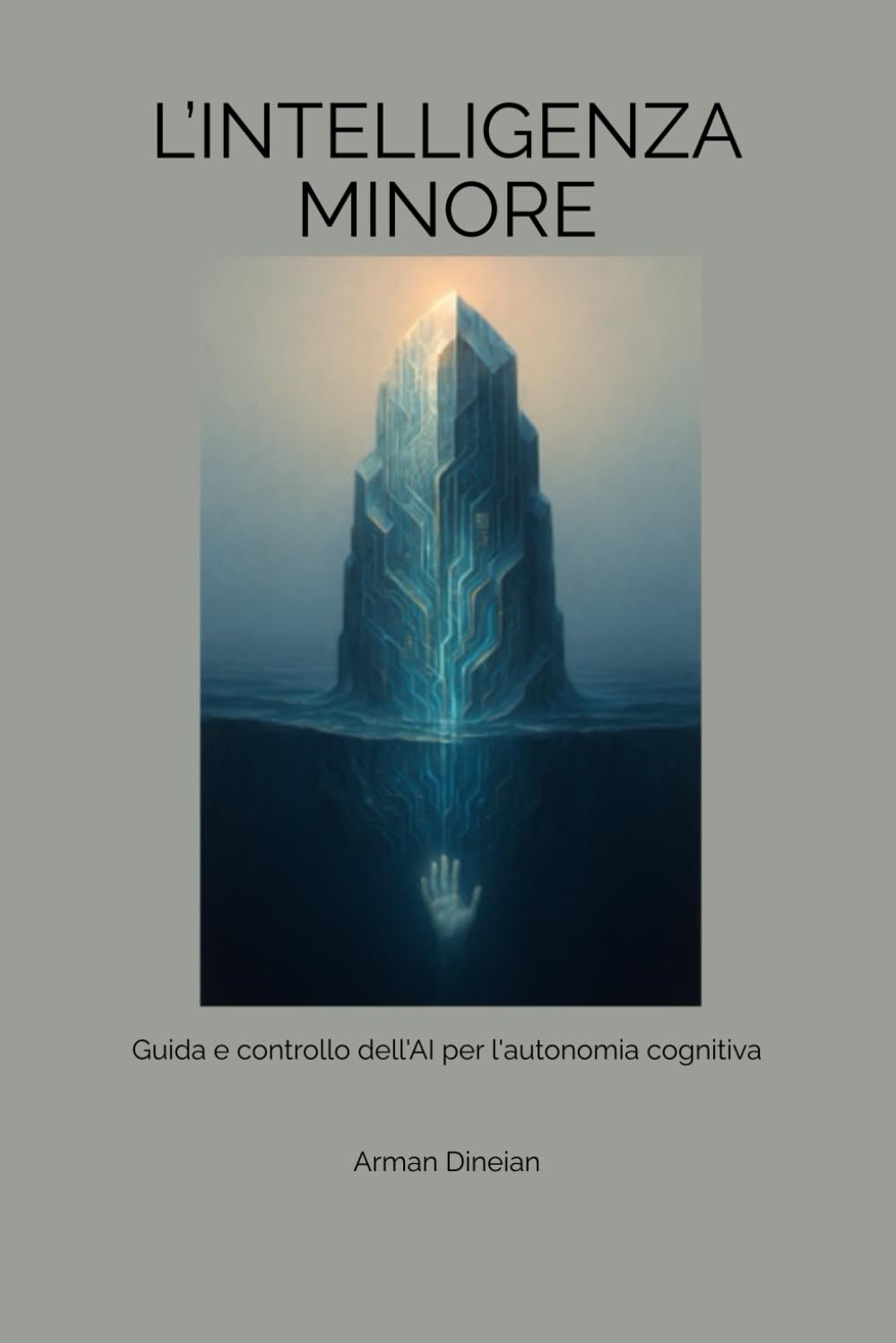 L’INTELLIGENZA MINORE: Guida e controllo dell'AI per l'autonomia cognitiva (Uomo, AI e Intelligenza Artificiale)