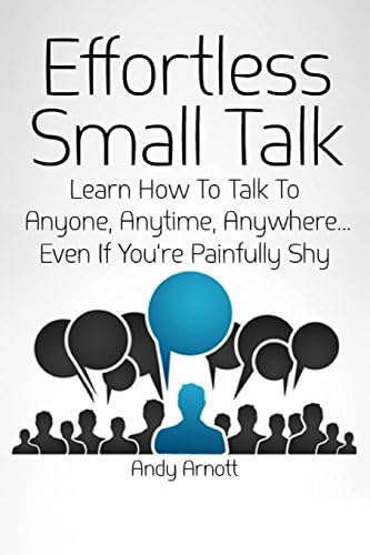 Effortless Small Talk: Learn How to Talk to Anyone, Anytime, Anywhere...Even If You're Painfully Shy