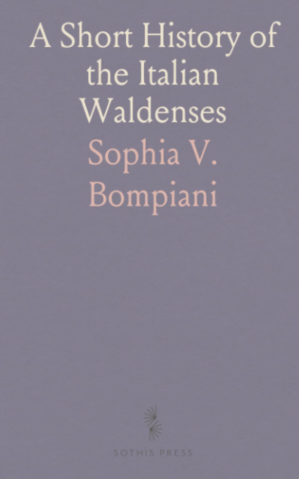 A Short History of the Italian Waldenses: Who Have Inhabited the Valleys of the Cottian Alps, From Ancient Times to the Present