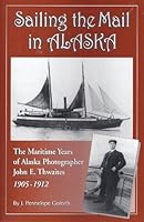 Sailing the Mail in Alaska: The Maritime Years of Alaska Photographer John E. Thwaites, 1905-1918 1892252007 Book Cover