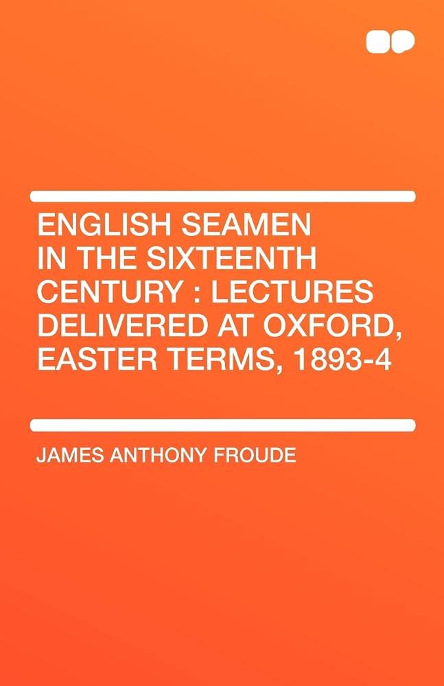 English Seamen in the Sixteenth Century: Lectures Delivered at Oxford, Easter Terms, 1893-4