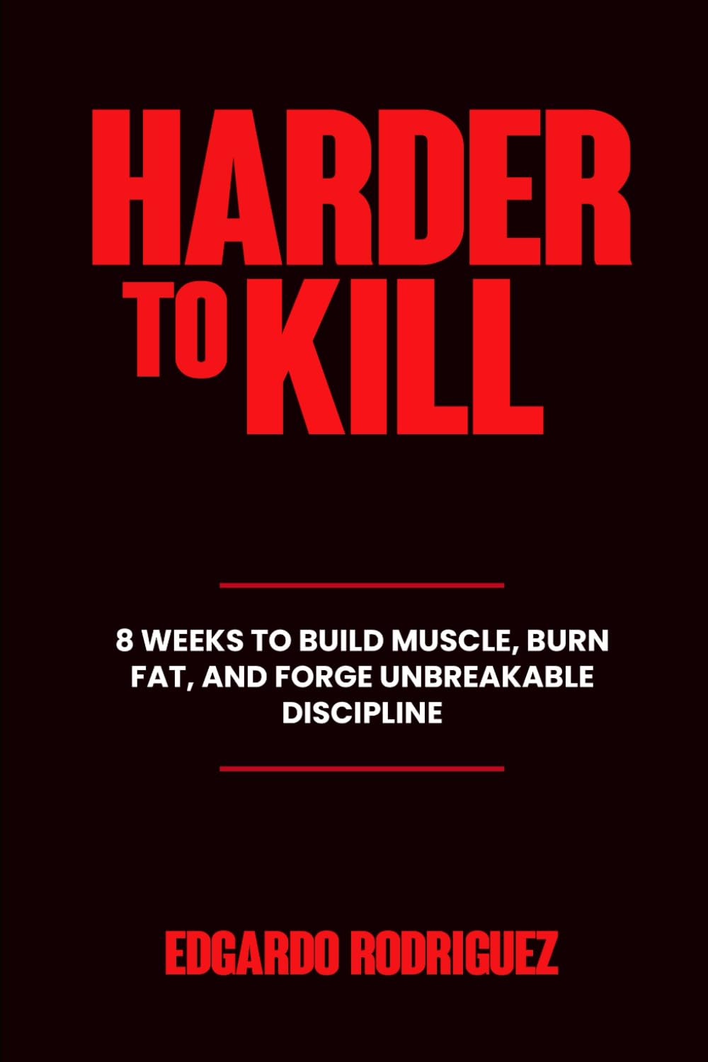 Harder to Kill: 8 Weeks to Build Muscle, Burn Fat, and Forge Unbreakable Discipline