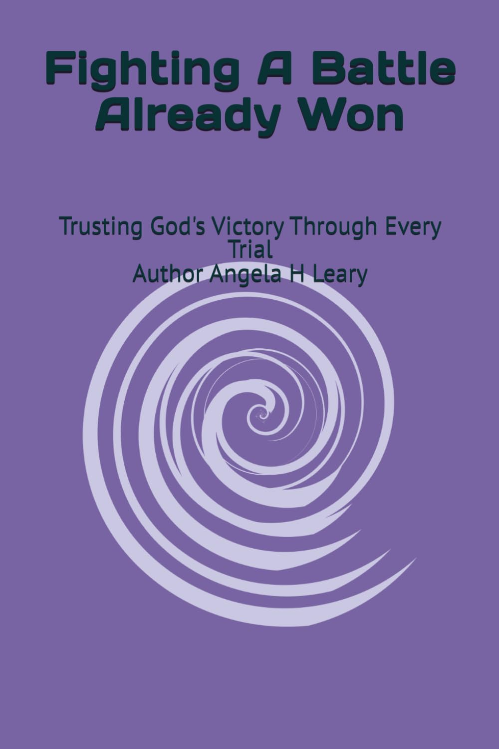 FIGHTING A BATTLE THAT ALREADY WON: Trusting God Through Pain, Fear, and Uncertainty: 2 (The Strength Beyond Grief)