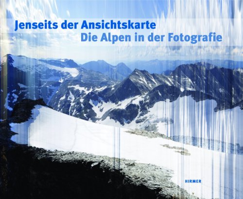 Jenseits der Ansichtskarte. Die Alpen in der Fotografie: Katalog zu den Ausstellungen Waiblingen / Galerie Stihl 12.10.2013 – 6.1.2014 und Bregenz / vorarlberg museum 7.2. – 25.5.2014 Jenseits der Ansichtskarte. Die Alpen in der Fotografie: Katalog zu den Ausstellungen Waiblingen / Galerie Stihl 12.10.2013 – 6.1.2014 und Bregenz / vorarlberg museum 7.2. – 25.5.2014