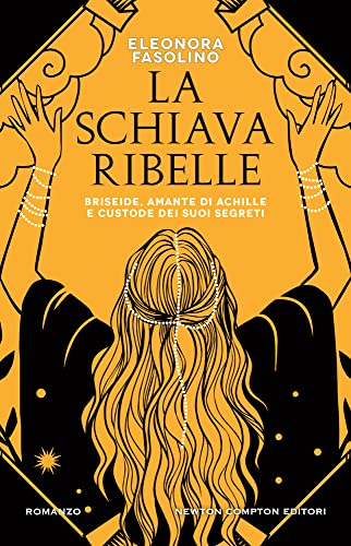 La schiava ribelle. Briseide, amante di Achille e custode dei suoi segret
