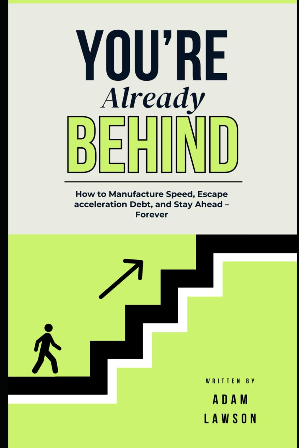 You’re Already Behind: How to Manufacture Speed, Escape Acceleration Debt, and Stay Ahead – Forever
