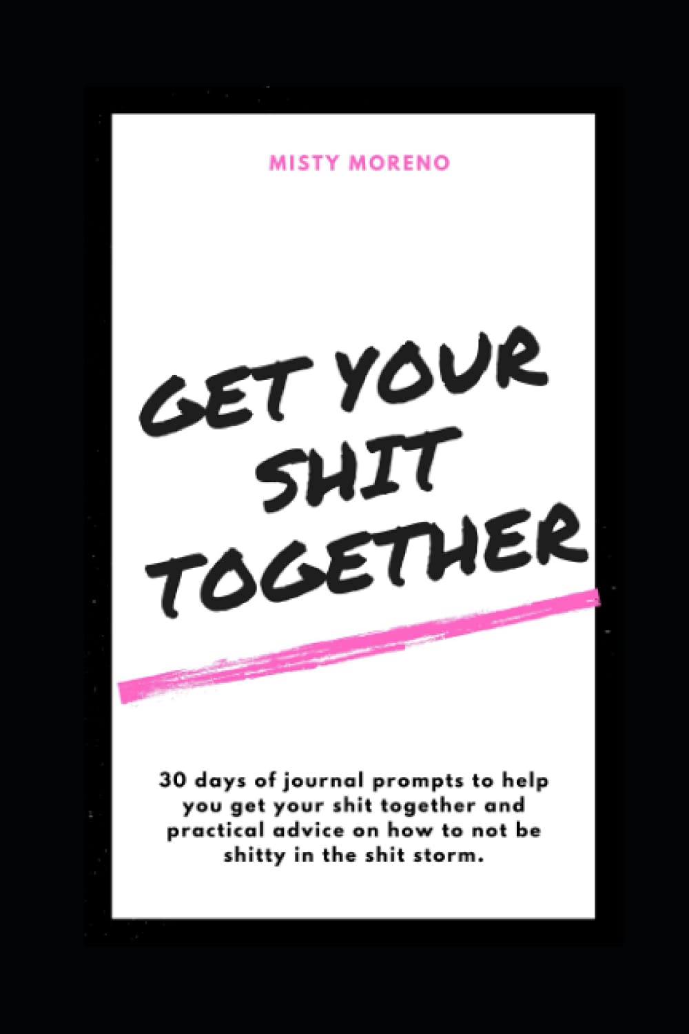 Get Your Shit Together: 30 days of journal prompts to help you get your shit together and how not to be shitty in the shit storm.