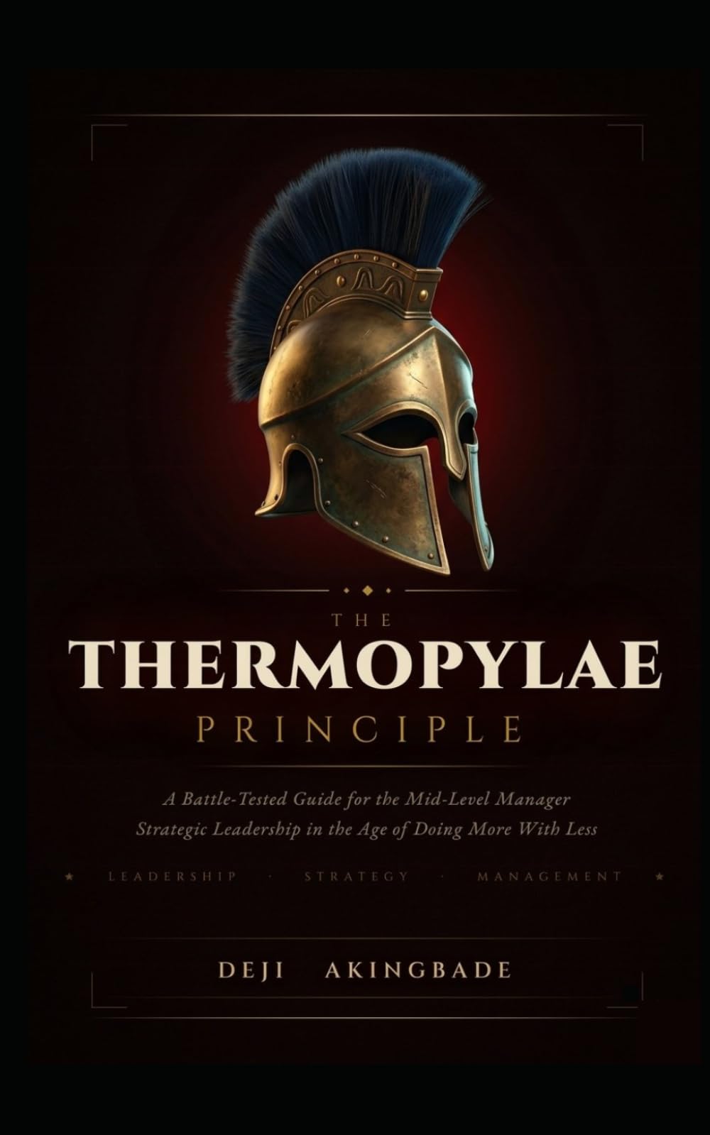 The Thermopylae Principle: A Battle-Tested Guide for the Mid-Level Manager Strategic Leadership in the Age of Doing More with Less