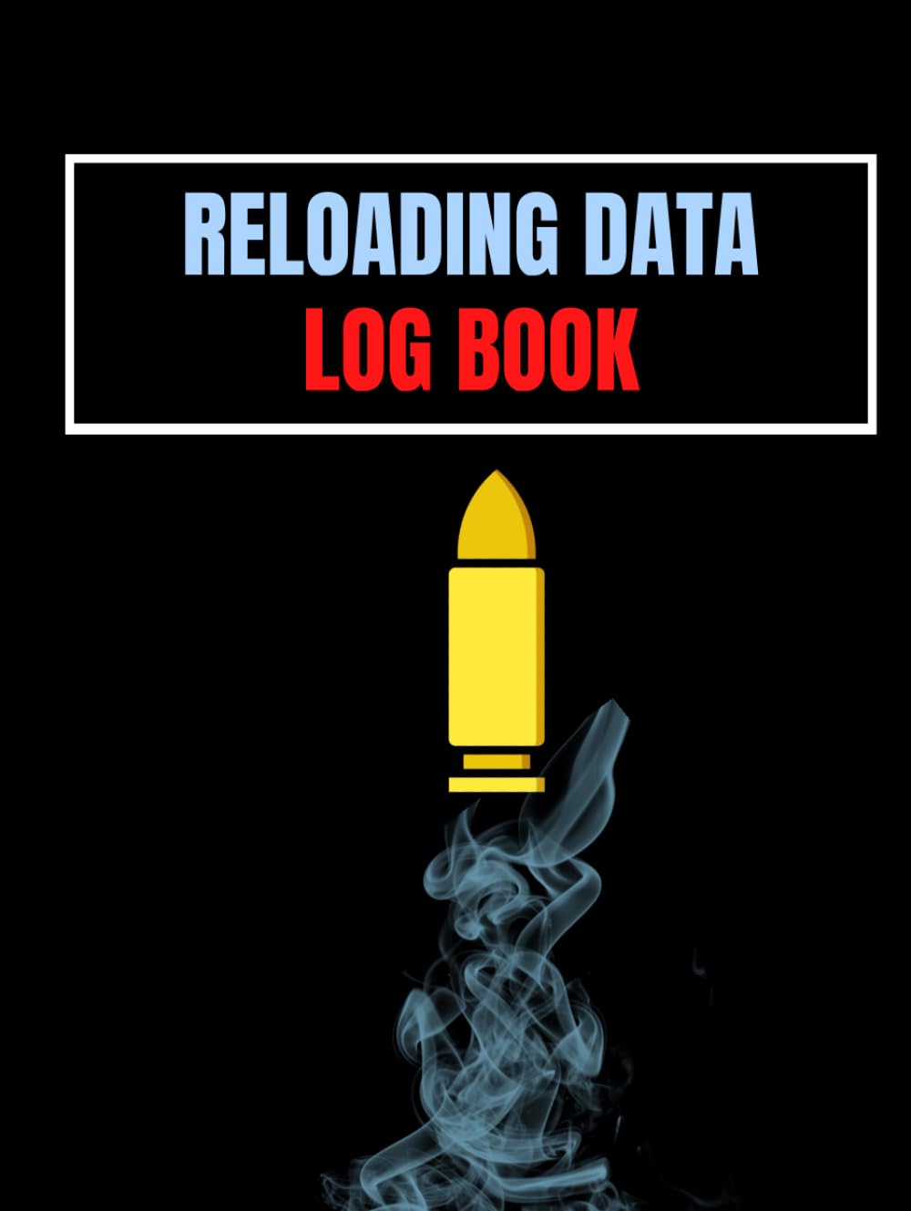 Reloading Data Log Book: Ammo Reloading Log Sheets For Recording and Tracking Ammunition Handloading Details