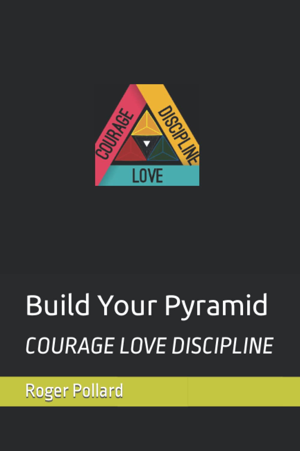 Build Your Pyramid (Courage Love Discipline): Fundamentals of actualizing (Reality behind Motivation)