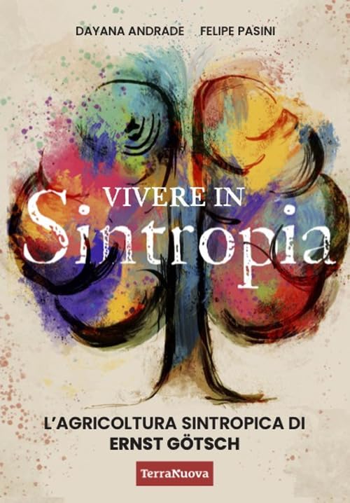 Vivere in sintropia. L'agricoltura sintropica di Ernst Götsch (Salute naturale)