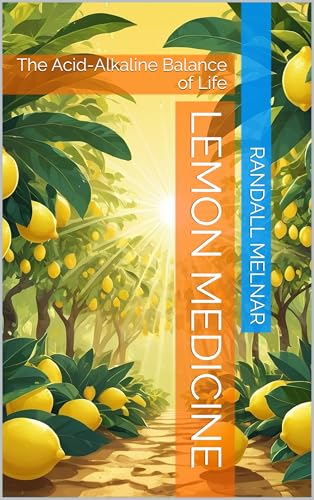 Lemon Medicine : The Acid-Alkaline Balance of Life (Alternative Medicine: Holistic Wellness Book 41)