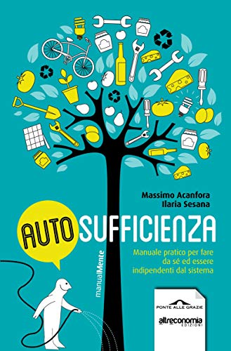 Autosufficienza: Manuale pratico per fare da sé ed...
