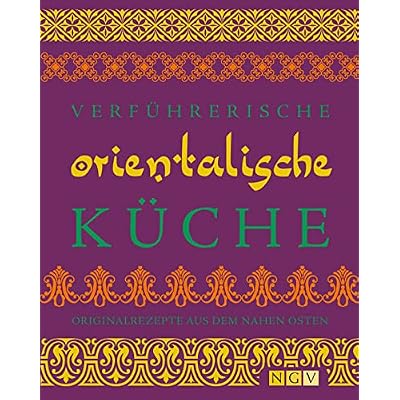 Verf&uuml;hrerische orientalische K&uuml;che: Originalrezepte aus dem Nahen Osten