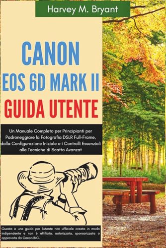  Canon EOS 6D Mark II Guida Utente: Un Manuale Completo per Principianti per Padroneggiare la Fotografia DSLR Full-Frame, dalla Configurazione Iniziale ... Essenziali alle Tecniche di Scatto Avanzat