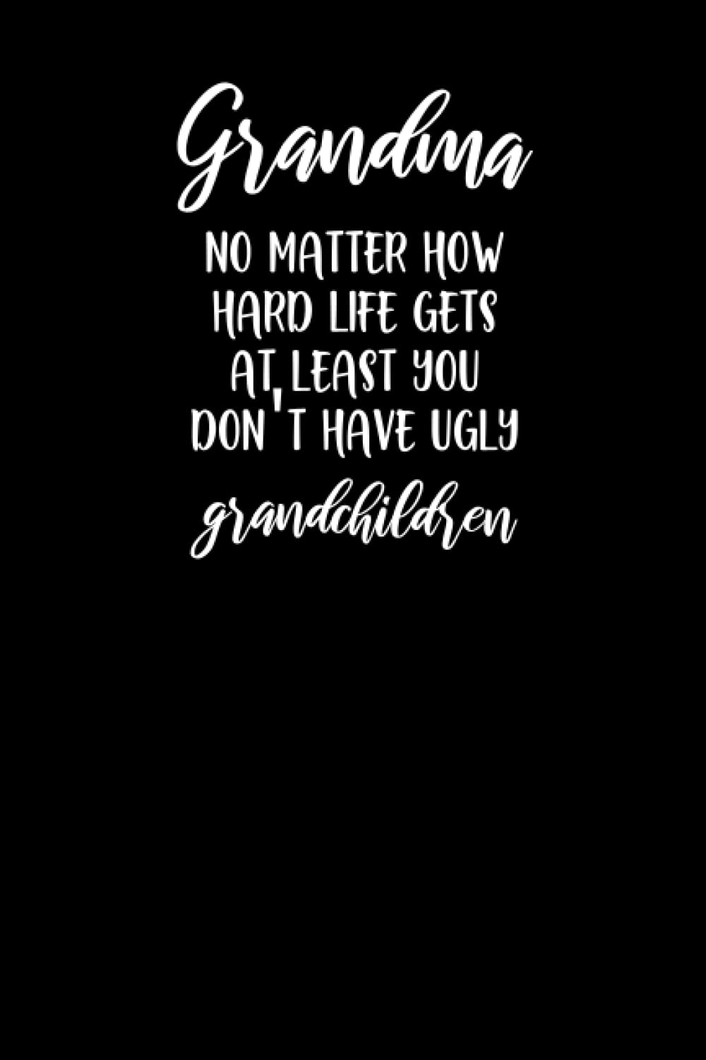 Grandma No Matter How Hard Life Gets At Least You Don't Have Ugly Grandchildren: Perfect Mom Gifts Ideas Ugly Children Mother Journal from Child ... Blank Lined Journal 6×9 Inches 120 Pages .
