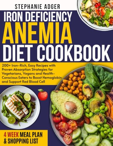 IRON DEFICIENCY ANEMIA DIET COOKBOOK: 200+ Iron-Rich, Easy Recipes with Proven Absorption Strategies for Vegetarians, Vegans and Health-Conscious Eaters to Boost Hemoglobin and Support Red Blood Cell
