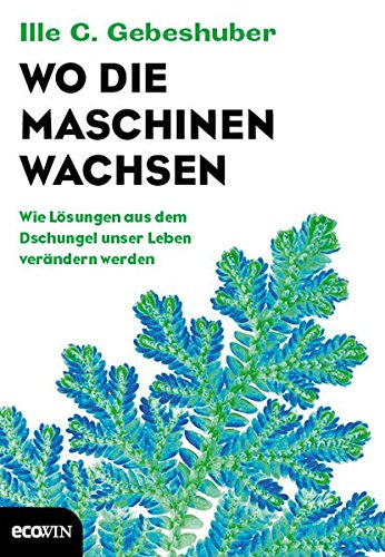 Wo die Maschinen wachsen: Wie Lösungen aus dem Dschungel unser Leben verändern werden Wo die Maschinen wachsen: Wie Lösungen aus dem Dschungel unser Leben verändern werden