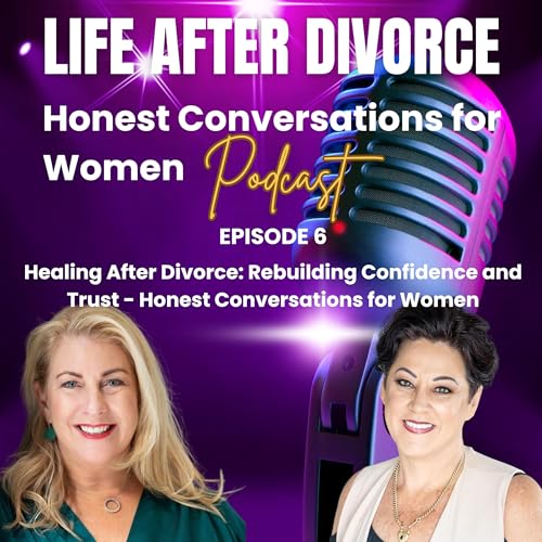 Healing After Divorce: Rebuilding Confidence and Trust - Honest Conversations for Women