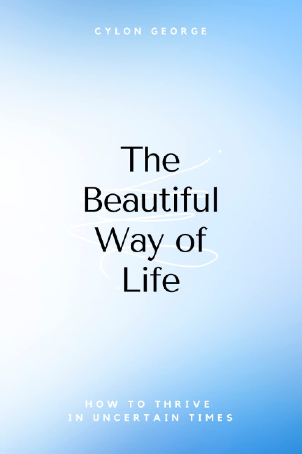The Beautiful Way of Life: How to Thrive in Uncertain Times