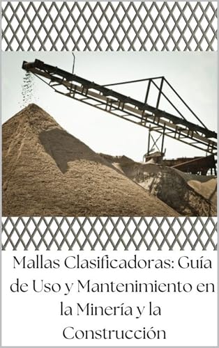 Mallas Clasificadoras: Guía de Uso y Mantenimiento en la Minería y la Construcción (TRITURACION Y CLASIFICACION DE AGREGADOS nº 1)
