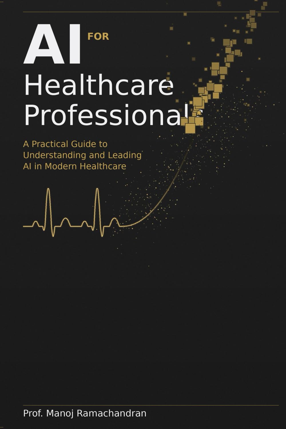 AI for Healthcare Professionals: A Practical Guide to Understanding and Leading AI in Modern Healthcare