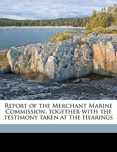 Report of the Merchant Marine Commission, together with the testimony taken at the Hearings