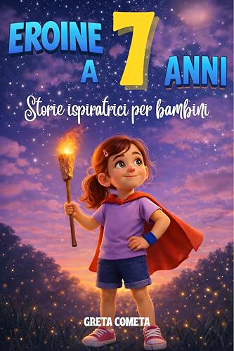 Eroine a 7 Anni: Storie Ispiratrici per Bambine su Empatia, Determinazione e Rispetto per Scoprire il Proprio Potenziale (Eroi ed Eroine di Ogni Giorno: Libri Motivazionali per Bambini e Bambine)