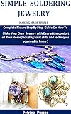  Simple Soldering Jewelry Making Made Simple : Complete Picture Step By Step Guide On How To Make Your Own Jewelry with Ease at the comfort of Your Home ... skills and techniques (English Edition)