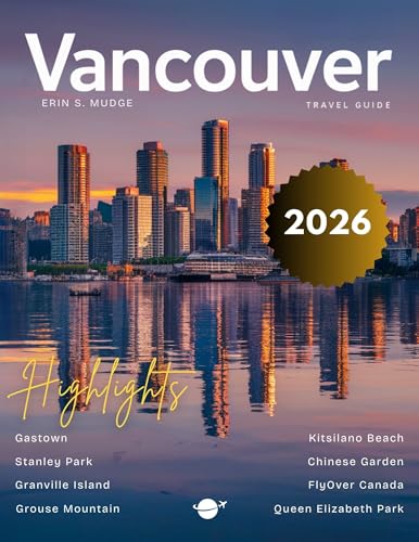VANCOUVER TRAVEL GUIDE 2026: New Edition – Discover the Best of Canada’s West Coast – Urban Charm, Oceanfront Beauty, Cultural Hotspots, Outdoor Escapes, Foodie Delights, and Local Secrets Revealed.