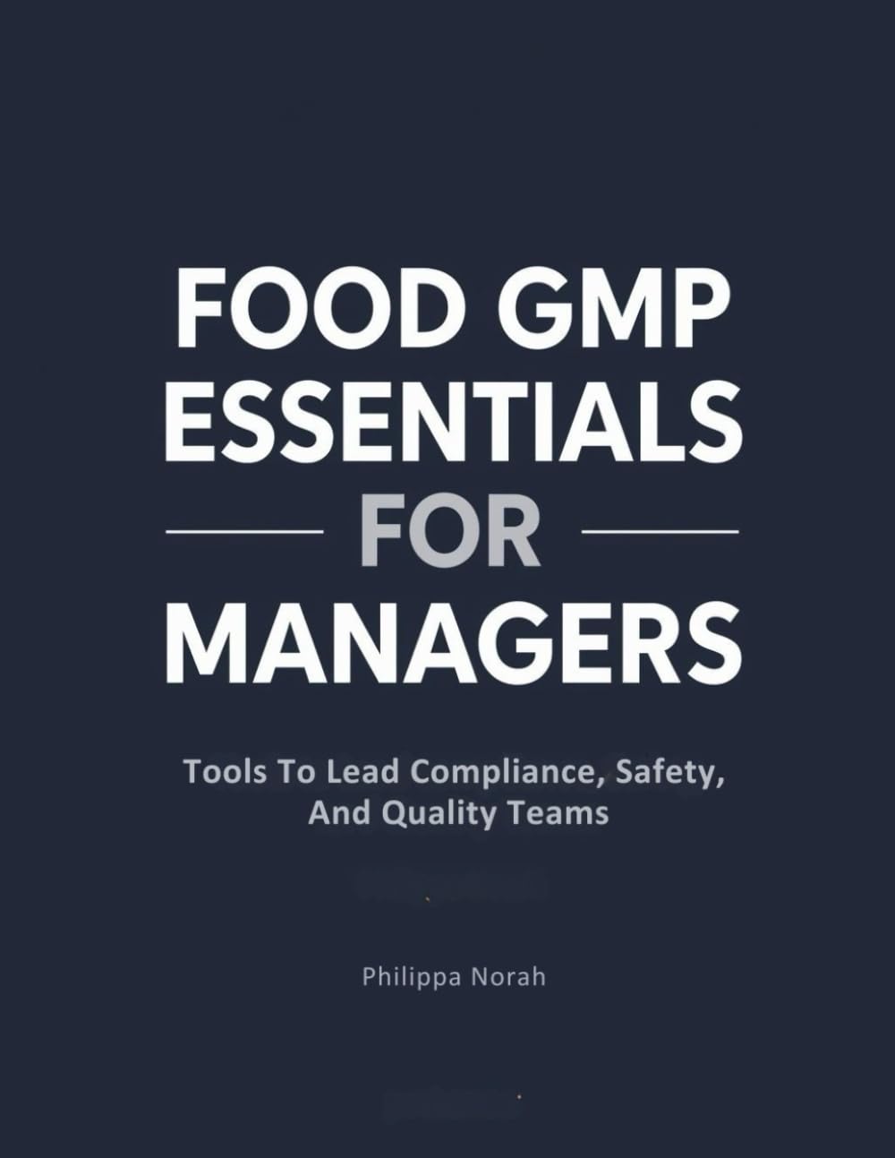 FOOD GMP ESSENTIALS FOR MANAGERS: Tools to Lead Compliance, Safety, and Quality Teams