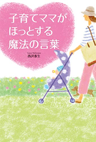 子育てママがほっとする魔法の言葉 西沢泰生 妊娠 出産 子育て Kindleストア Amazon