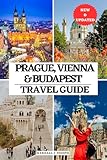 PRAGUE, VIENNA & BUDAPEST TRAVEL GUIDE 2025: The Ultimate Companion to Time to Visit, Must-See Places, Top Accommodations, Updated Information & Exploring ... TRAVEL BOOKS (FULL COLOR) Book 8)