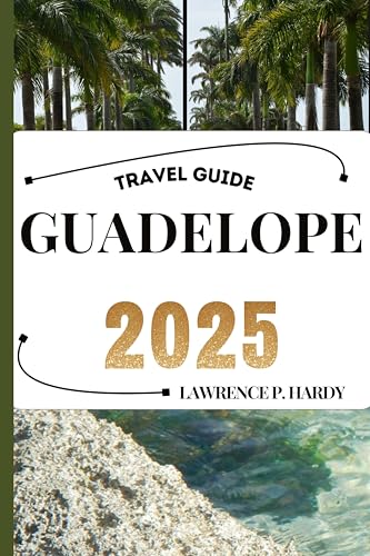 GUADELOPE TRAVEL GUIDE: Your Travel Companion To Wander, Explore, And Savor The Highlights Of This Must-Visit Destination (World_Travelling_Series)