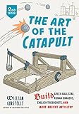 The Art of the Catapult: Build Greek Ballistae, Roman Onagers, English Trebuchets, And More Ancient Artillery