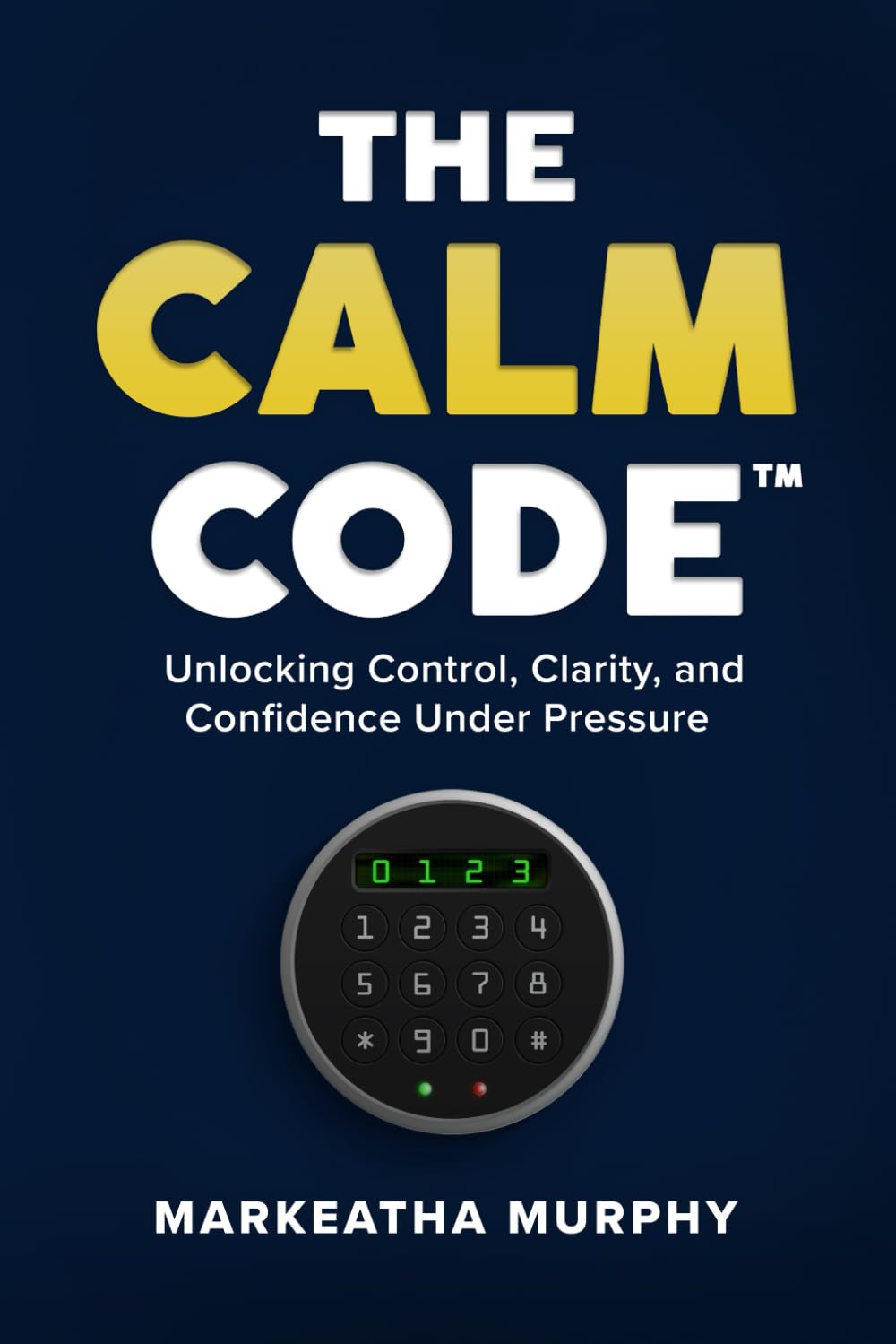 The Calm Code: Unlocking Control, Clarity, and Confidence Under Pressure