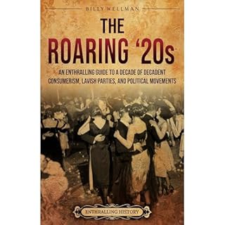 The Roaring &lsquo;20s: An Enthralling Guide to a Decade of Decadent Consumerism, Lavish Parties, and Political Movements Aud