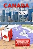Canada Travel Guide 2026: Explore Toronto, Vancouver, Montreal, Quebec City, the Rockies & Beyond with Insider Tips, Itineraries, and Must-See Highlights