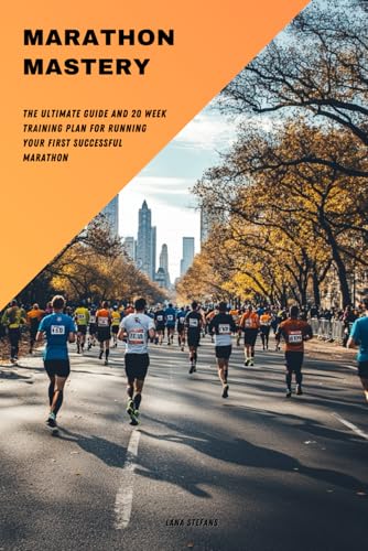 Marathon Mastery: The Complete Guide And 20 Week Training Plan For Running Your First Successful Marathon