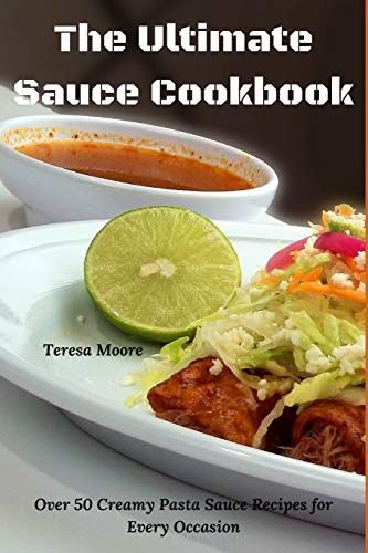 The Ultimate Sauce Cookbook: Over 50 Creamy Pasta Sauce Recipes for Every Occasion (Delicious Recipes)
