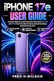 iPhone 17e User Guide: A Complete Beginner to Expert Manual for Mastering the iPhone 17e with iOS 26 Tips, Tricks, Hidden Features, and Essential Settings Explained Step-by-Step.