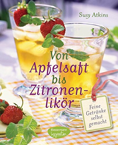 Von Apfelsaft bis Zitronenlikör: Feine Getränke selbst gemacht Von Apfelsaft bis Zitronenlikör: Feine Getränke selbst gemacht