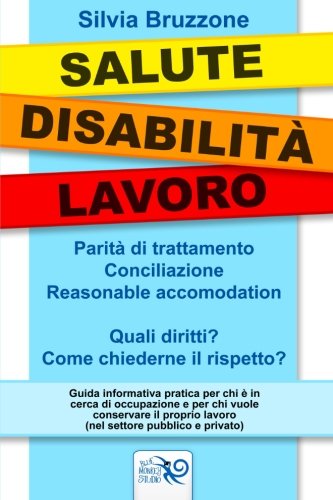 Salute Disabilita' Lavoro: Parita' di trattamento conciliazione e reasonable accomodation. Quali diritti? Come chiederne il rispetto? Salute Disabilita' Lavoro: Parita' di trattamento conciliazione e reasonable accomodation. Quali diritti? Come chiederne il rispetto?