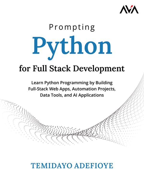 Prompting Python for Full Stack Development: Learn Python Programming by Building Full-Stack Web Apps, Automation Projects, Data Tools, and AI Applications (English Edition)
