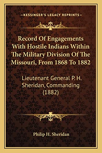 Record Of Engagements With Hostile Indians Within The Military Division Of The Missouri, From 1868 To 1882: Lieutenant General P. H. Sheridan, Commanding (1882)