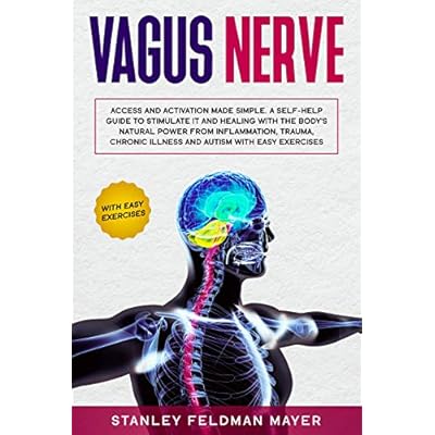 Vagus Nerve: Access and Activation Made Simple. A Self-Help Guide to Stimulate it and Healing with the Body&rsquo;s Natural Power from Inflammation, Trauma, Chronic Illness and Autism with Easy Exercises